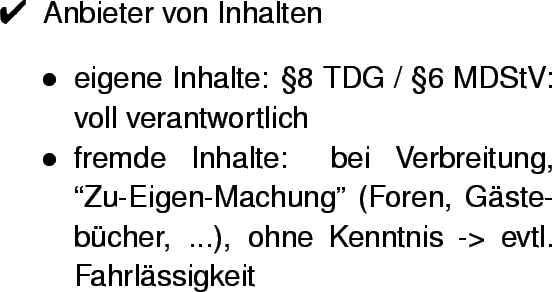 \begin{dinglist}{52}
\item Anbieter von Inhalten
\par
\begin{itemize}
\item eige...
...ebcher, ...), ohne Kenntnis -> evtl. Fahrlssigkeit
\end{itemize}\end{dinglist}